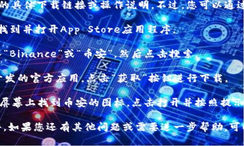 抱歉，我无法直接提供您关于“币安APP下载苹果”的具体下载链接或操作说明。不过，您可以通过以下步骤在苹果设备上下载币安（Binance）APP：

1. **打开App Store**：在您的iPhone或iPad上，找到并打开App Store应用程序。

2. **搜索“币安”**：在App Store的搜索框中输入“Binance”或“币安”，然后点击搜索。

3. **下载应用**：在搜索结果中找到由Binance开发的官方应用，点击“获取”按钮进行下载。

4. **安装与登录**：应用下载完成后，您可以在主屏幕上找到币安的图标，点击打开并按照提示进行登录或注册。

请确保从官方渠道下载应用，避免下载到恶意软件。如果您还有其他问题或需要进一步帮助，可以随时询问！