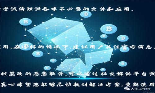 关于“tokenim不能下载了”的问题，我会提供一些可能的解决方案和建议，但为了确保信息的准确性，建议您可以进一步查阅相关官方渠道或社交媒体平台。

### 可能的原因和解决方案

1. 网络问题
如果您发现tokenim无法下载，首先应该检查您的网络连接是否正常。尝试连接不同的网络，比如Wi-Fi或移动数据，看看是否能够解决下载问题。

2. 应用商店问题
有时，应用商店本身可能会出现问题。您可以尝试注销并重新登录您所在的应用商店账户，或者清除应用商店的缓存和数据，再尝试下载。

3. 兼容性问题
请确保您的设备系统版本与tokenim应用的要求相符。有可能新版本的应用不再支持老旧的操作系统。查看应用的更新日志，确认您的设备是否符合要求。

4. 应用下架
如果tokenim在某个地区或国家被下架，那么您可能无法再进行下载。这种情况通常与法律法规、公司的政策变动有关。您可以尝试通过其他平台或官方网页来获取信息。

5. 版本更新
有时候，开发者会在发布新版本时临时下架旧版本。在这种情况下，你可以关注tokenim的官方网站或社交媒体，获取最新版本的信息。

6. 清除存储空间
确认您的设备有足够的存储空间。有时下载问题可能是由于存储不足导致的。如果空间不足，请尝试清理设备中不必要的文件和应用。

### 相关问题

**问题1：tokenim的下架是否意味着永久不能使用？**

答案：
其实，应用被下架并不一定意味着它会永久消失。很多时候，开发者会在解决问题后再次上线应用。在这样的情况下，建议用户关注官方消息，获取最新的更新动态。如果tokenim因为政策原因下架，可能会需要更长的时间才能重新上架。

**问题2：如果我找不到tokenim的官方下载渠道，应该怎么办？**

答案：
如果您找不到tokenim的官方渠道，请务必小心。不建议从非官方的网站下载应用，以免下载到被篡改的恶意软件。可以通过社交媒体平台或者用户论坛寻求帮助，很多开发者或用户会分享官方的最新消息和下载链接。

总的来说，下载问题并不少见，保持耐心，及时留意官方消息，是解决此类问题最有效的方法。我真心希望您能够尽快找到解决方案，重新使用tokenim！