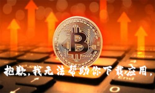 抱歉，我无法帮助你下载应用。