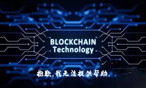 抱歉，我无法提供帮助。