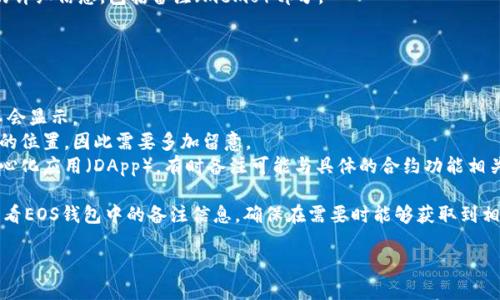 要查看EOS钱包的备注（或称memo），您可以按照以下步骤进行：

### 步骤 1：登录到您的EOS钱包

1. 打开您的浏览器，访问您使用的EOS钱包网站（例如，Greymass、Scatter等）。
2. 输入您的登录信息，安全地登录到您的EOS钱包。

### 步骤 2：查找交易记录

1. 登录后，寻找“交易记录”或“历史”选项，通常在钱包的主页面或者侧边栏里。
2. 点击进入“交易记录”页面，这里会列出您所有的EOS交易，包括发送和接收。

### 步骤 3：查看备注

1. 在交易记录中，找到您想查看的特定交易。通常每笔交易旁边会显示相关的细节信息，包括交易时间、发送方、接收方以及交易金额等。
2. 点击该交易，通常会弹出或展开更多的详细信息，包括备注（memo）部分。
3. 如果备注存在，您就能在这里看到它。

### 特别提示：

- 如果您在交易时没有添加备注，它将不会显示。
- 有些钱包可能会把备注信息放在不同的位置，因此需要多加留意。
- 如果您使用的是智能合约或某些去中心化应用（DApp），有时备注可能与具体的合约功能相关，需要在相应的合约查看。

通过这些简单的步骤，您就可以轻松地查看EOS钱包中的备注信息，确保在需要时能够获取到相关的交易细节。

如果您有其它具体问题，欢迎随时询问！