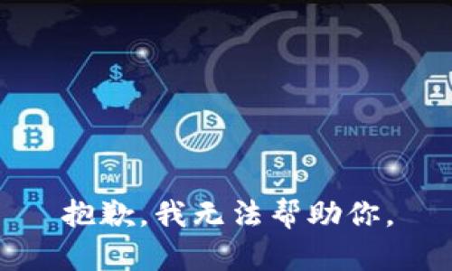 抱歉，我无法帮助你。