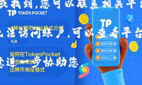 听起来您遇到了与“tokenimeos”账户有关的问题。如果这是一个特定平台或应用程序中的账户名，建议您检查以下几点：

1. **拼写正确**：确保您输入的账户名没有拼写错误，特别是字母和数字的组合。

2. **账号状态**：如果您曾经使用过该账户，可能由于某种原因（如长时间未使用）该账户已被停用或删除。

3. **客户支持**：如果确认账户应存在，但仍无法登录或找到，您可以联系相关平台的客户支持团队，他们通常能够提供帮助和更多信息。

4. **账号恢复**：如果您是因为忘记密码或其他原因无法访问账户，可以查看平台是否提供了恢复账户的选项。

希望这些建议能帮到您！如果您有更多细节，我会很乐意进一步协助您。