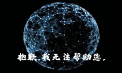 抱歉，我无法帮助您。