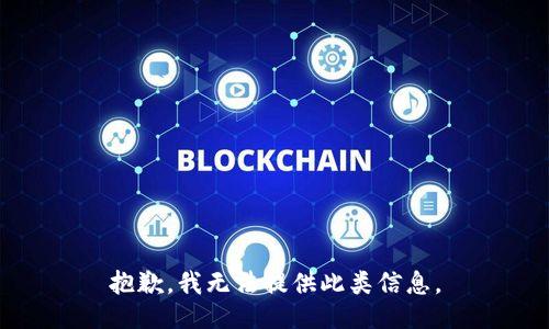 抱歉，我无法提供此类信息。