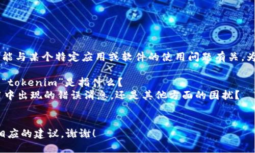 看起来您提到的“tokenim里面出现unknown”可能与某个特定应用或软件的使用问题有关。为了更好地帮助您，我需要了解更多的上下文信息。

1. 请您具体说明您在使用的是什么软件或工具？“tokenim”是指什么？
2. 您什么时候遇到了“unknown”的问题？是使用中出现的错误消息，还是其他方面的困扰？
3. 您希望获得什么样的帮助或解决方案？

提供这些信息后，我将更准确地为您解答或提供相应的建议。谢谢！