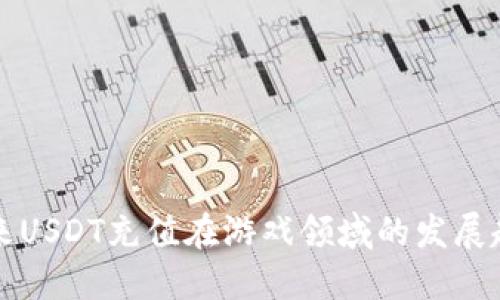 未来USDT充值在游戏领域的发展趋势