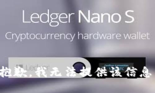 抱歉，我无法提供该信息。