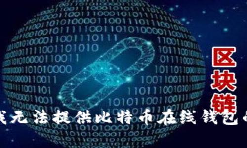 抱歉，我无法提供比特币在线钱包的源码。