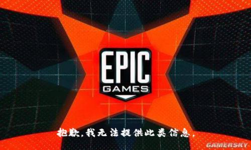 抱歉，我无法提供此类信息。