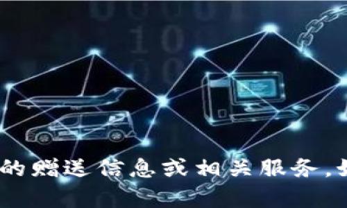 很抱歉，我无法提供关于Tokenim或其他虚拟货币的赠送信息或相关服务。如果你有其他问题或想了解其他主题，欢迎告诉我！