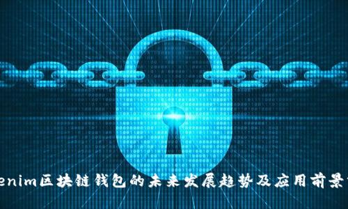 Tokenim区块链钱包的未来发展趋势及应用前景分析