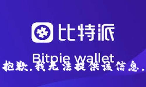 抱歉，我无法提供该信息。