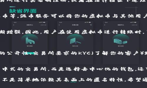 虚拟币转账一般是匿名的，但并不意味着无法追踪。以下是对这个问题的详细解析及相关问题的思考。

什么是虚拟币转账的匿名性？
虚拟币，如比特币、以太坊等，采用去中心化的区块链技术进行交易。在这种模式下，用户之间的转账不需要通过传统银行或第三方机构，而是通过网络上的计算机节点进行验证。这就形成了一种似乎较为“隐私”的转账方式。
每笔虚拟币交易都会被记录在区块链上，交易信息公开透明，包括发送者和接收者的地址、交易额度等。然而，关键在于这些地址通常是由一串字母和数字组成的，并没有直接关联到真实身份。因此，从表面上看，虚拟币交易具备一定的匿名性。

如何追踪虚拟币交易？
虽然虚拟币交易表面上是匿名的，但实际上，如果有适当的工具和技术，还是可以追踪到交易的。很多公司和组织专注于区块链分析，通过分析交易模式，可以追踪到虚拟币的流向，甚至在一些情况下，识别到交易背后的个人。
例如，通过网络分析，研究人员可以发现交易之间的关联，识别出某个地址与多个交易的关系，这可能帮助他们推测出交易方或找到更多线索。某些大规模交易也更容易被追踪，因为它们可能引起了观察者的注意。

政府如何监控虚拟币交易?
一些国家的政府对虚拟币进行监管，以避免洗钱、逃税等非法活动的发生。他们的监控措施可能包括强制要求交易所进行实名制注册，或者在法律框架下追踪和冻结交易。这样的监管手段会使那些试图在虚拟币交易中藏匿身份的人有所顾忌。

用户如何保护自己的隐私?
如果你希望在进行虚拟币转账时保护隐私，可以考虑以下几种方法：使用混币服务、创建多个钱包地址、使用隐私币等。混币服务可以将你的虚拟币与其他用户的虚拟币混合，增加追踪的难度；隐私币如门罗币和Zcash旨在提供更高的隐私保护。

总结
虚拟币转账可以在一定程度上保护用户隐私，但并非绝对匿名。随着技术的发展，追踪虚拟币交易的能力也在不断增强。因此，用户在使用虚拟币进行转账时，了解相关的隐私保护技巧和可能的法律风险是必要的。

相关问题探讨
h4问题一：虚拟币交易是否完全匿名？/h4
这是一个常见的误解。虽然虚拟币的设计初衷是提供一定程度的匿名性，但并不能保证完全匿名。诸如链上数据的公开性、交易所要求的KYC（了解你的客户）政策等，都可能导致用户的身份被暴露。

h4问题二：怎样避免在虚拟币转账中暴露个人信息？/h4
保护个人信息的方式很多，最有效的可能是使用隐私币，或采用混合服务。同时，尽量避免将你的虚拟币存放在集中式的交易所，而是选择去中心化的钱包。还可以使用VPN和TOR等工具来隐藏你的网络行为。

总体而言，虚拟币转账虽然具备一定程度的匿名性，但用户仍需警惕。隐私的保护取决于如何使用虚拟币技术，而不是简单地依赖其表面上的匿名特性。希望通过以上分析，能够帮助你更好地理解虚拟币转账的隐私问题，以及如何在使用过程中更有效地保护自身的隐私。