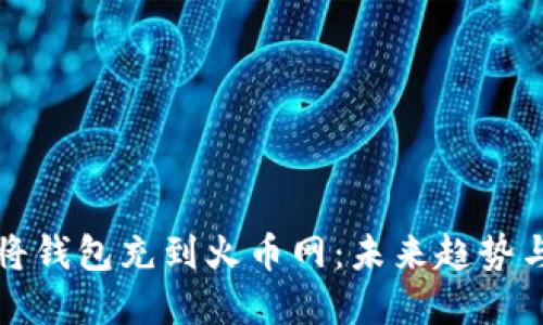 如何将钱包充到火币网：未来趋势与发展