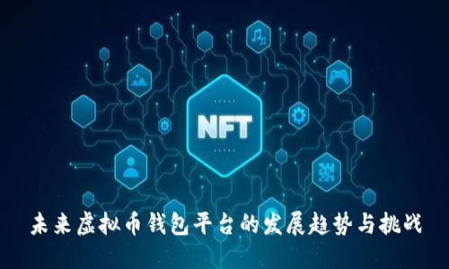 未来虚拟币钱包平台的发展趋势与挑战