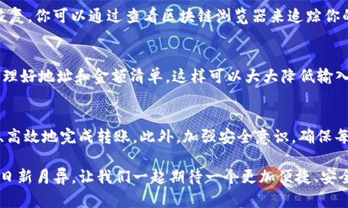 在具体讨论tokenim钱包批量转账的步骤之前，首先我们需要了解一些关于tokenim及其转账功能的基础知识。以下是关于tokenim钱包批量转账的详细介绍。

什么是Tokenim钱包？
Tokenim是一款流行的加密货币钱包，广受用户欢迎。它支持多种类型的加密货币，并提供直观易用的界面，使得用户可以轻松管理他们的数字资产。tokenim钱包不仅支持单笔转账功能，还提供了批量转账的选项，这对于需要频繁进行多笔转账的用户来说，非常实用。

Tokenim钱包的批量转账功能介绍
批量转账是指在一次操作中，将资产转移到多个不同的钱包地址中。这对于企业或加密货币交易所来说尤其重要，因为他们可能需要向多个用户或者客户转账，而不希望每次都进行单独操作。Tokenim钱包的批量转账功能简化了这一过程，大大提高了效率。

如何使用Tokenim钱包进行批量转账？
接下来，我们将详细介绍在Tokenim钱包中执行批量转账的步骤，以帮助用户更好地利用这项功能。

h4步骤一：打开Tokenim钱包/h4
首先，需要在本地设备上启动Tokenim钱包应用程序。如果你还没有安装，请前往Tokenim官方网站下载并安装最新版本的应用程序。

h4步骤二：登录账户/h4
使用你的用户名和密码登录。为了确保安全，建议启用双重身份验证，如果尚未设置，请立即进行设置。

h4步骤三：选择转账功能/h4
在主界面中，找到“转账”或“发送”选项。点击进入后，通常会看到一个选项，允许你选择是单笔转账还是批量转账。选择“批量转账”。

h4步骤四：输入转账信息/h4
在批量转账界面，你需要输入多个收款人的钱包地址以及各自转账的金额。确保所有信息准确无误，因为一旦转账完成，资金将无法找回。建议在输入时多次检查，以避免因输入错误而造成的损失。

h4步骤五：确认转账/h4
在确认转账之前，系统可能要求你检查转账的详细信息，包括发送的金额、收款地址等。在确保所有信息无误后，点击“确认”或“发送”按钮。

h4步骤六：查看转账状态/h4
转账提交后，你可以在Tokenim钱包的首页查看转账的状态是否已经成功。如果存在任何问题，通常会有提示告知你出现的错误。

可能出现的问题及解决方案
h4问题一：转账失败或延迟/h4
有时由于网络拥堵或其他因素，转账可能会失败或出现延迟。这种情况可能让人感到有些焦虑，不过不要惊慌。通常等待一段时间后，转账会自动恢复。你可以通过查看区块链浏览器来追踪你的交易状态，如果发现确实存在问题，建议联系Tokenim的客户支持。

h4问题二：如何避免输入错误？/h4
在进行批量转账时，输入多个钱包地址可能会容易出现错误。为了避免这种情况，建议你在转账前做好详细记录，甚至可以提前在文本编辑器中整理好地址和金额清单。这样可以大大降低输入错误的风险，让整个转账过程变得更加顺畅。

总结
总而言之，Tokenim钱包的批量转账功能为用户提供了便捷的转账工具，特别适合需要频繁进行大额转账的用户。只要遵循上述步骤，便可以快速、高效地完成转账。此外，加强安全意识，确保每一笔交易的安全，是每个用户都应该时刻关注的问题。希望本指南能够帮助到广大用户，使得他们可以更自信地使用Tokenim钱包进行批量转账。

对于区块链技术的未来，我真心觉得，随着用户对加密货币和区块链技术的认识和接受度提升，类似Tokenim的钱包会变得越来越重要。加密世界日新月异，让我们一起期待一个更加便捷、安全的数字资产管理时代的到来！
