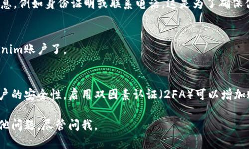 要注册Tokenim（通常是如某种加密货币或区块链相关的平台注册和使用），你可以按照以下步骤进行注册：

步骤1：访问官方网站
首先，你需要访问Tokenim的官方网站。通过你的浏览器输入网站地址，确保你访问的是官方网站，以避免诈骗和钓鱼网站。

步骤2：点击注册或创建账户
在网站首页，你通常会找到一个“注册”或“创建账户”的按钮。点击这个按钮，系统会引导你进入注册页面。

步骤3：填写注册信息
接下来，你需要填写一些基本的个人信息。这可能包括你的电子邮箱地址、用户名，以及密码。请确保你所使用的密码足够复杂且安全，最好包含字母、数字和特殊字符。

步骤4：阅读并接受服务条款
在填写完个人信息后，通常会要求你阅读并接受服务条款和隐私政策。建议仔细阅读这些文件，以确保你了解使用该平台的规则和条款。

步骤5：验证电子邮件
大多数平台都会要求你进行电子邮件验证。登录你的邮箱，找到Tokenim发来的验证邮件，然后点击其中的链接以完成验证。

步骤6：补充个人资料
一旦你完成注册和验证，可能还会要求你补充更多的个人信息，例如身份证明或联系电话。这是为了确保你的账户安全并符合相关规定。

步骤7：登录账户
完成上述步骤后，你就可以使用你的用户名和密码登录Tokenim账户了。

额外提示
在使用Tokenim或任何加密货币相关平台时，请务必注意账户的安全性。启用双因素认证（2FA）可以增加账户安全性。此外，对于加密资产的投资，务必谨慎评估风险。

希望这些步骤能帮助你顺利注册Tokenim账户！如果你有其他问题，尽管问我。