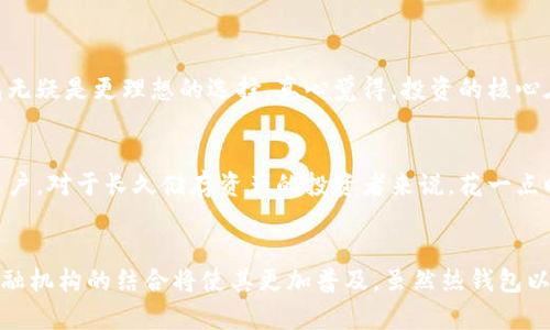   冷钱包相对于热钱包的优点：安全性、便捷性与未来发展趋势 / 
 guanjianci 冷钱包, 热钱包, 数字货币, 安全性 /guanjianci 

引言：数字货币的保护天使
在数字货币日益普及的今天，如何安全地存储这些虚拟资产成为了每位投资者都需面对的重大问题。冷钱包与热钱包的概念也因此进入了大众的视野。虽然热钱包以其便捷性受到青睐，但在安全性方面，冷钱包无疑是更为优秀的选择。冷钱包不仅提供了强大的安全保障，还有着独特的发展潜力。本文将详细探讨冷钱包相对于热钱包的优点，以及这一领域未来的发展趋势。

一、什么是冷钱包与热钱包？
在深入讨论之前，首先我们需要明白冷钱包和热钱包的基本概念。热钱包是指在线存储数字资产的钱包，通常与互联网连接，方便用户随时随地进行交易。而冷钱包则是离线存储数字资产的钱包，用户需要通过物理设备来管理资产，像USB设备、硬件钱包等。

二、冷钱包的优点

h41. 安全性高/h4
冷钱包最大的优点便是其卓越的安全性。由于它不与互联网连接，大大降低了被黑客攻击的风险。许多投资者在经历过热钱包被盗后，都会深刻认识到这种安全隐患。冷钱包的设计理念是安全第一，给用户提供了将数字货币资产保护在“保险箱”中的感觉。真心觉得，这对于那些重视资金安全的人来说，简直是一种福音。

h42. 长期储存的便利性/h4
冷钱包非常适合长期持有数字资产的投资者。它通常用于存储大额数字货币，可以长期保存而不需要频繁访问，这种便利性让许多用户倍感舒心。我们都知道数字货币市场波动巨大，尤其是像比特币这样极具波动的资产，冷钱包让投资者避免了频繁买卖的煎熬，能够实现资产的稳健增值。

h43. 私钥控制在自己手中/h4
与热钱包不同，冷钱包的私钥不被第三方掌控，完全由用户自己掌握。这种控制权无疑是最大的安全保障。对于很多人来说，数据隐私和资产安全息息相关。如果信任放在别人身上，多少会感到有些不安。因此，冷钱包的设计理念完美解除了这种忧虑。

h44. 抵御技术性攻击的能力/h4
黑客技术越来越成熟，热钱包经常会成为攻击的目标。而冷钱包由于离线操作，几乎不可能遭遇传播病毒或恶意软件的攻击。想想看，如果你的资产能高枕无忧，还能有更大的获利空间，何乐而不为呢？

三、热钱包的局限性
虽然热钱包有其便捷的优点，但是也需要意识到它的局限性。热钱包由于随时在线，安全性较低。此外，若用户忘记私钥或密码，他们可能会永远失去对自己资产的控制。想象一下，辛辛苦苦投资的数字资产，就这样被一场小事故带走，实在有点遗憾。

四、未来发展趋势：冷钱包的前景
随着数字货币的不断发展，冷钱包也面临着与时俱进的转变。以下是我对其未来发展趋势的一些看法：

h41. 安全技术的提升/h4
未来，冷钱包将会引入更先进的加密技术，以确保私钥的安全保存。例如，量子计算技术的发展可能会使得冷钱包的加密水平更高，几乎不可能被破解。此时，冷钱包将会变为资产保护的金字招牌。

h42. 用户体验的/h4
冷钱包的使用初期往往较为复杂，但未来随着技术的进步，用户体验将不断，使得即便是新手也能轻松上手。这样可以吸引更多的用户使用冷钱包，保护他们的数字资产。

h43. 与金融机构合作/h4
冷钱包有望与传统金融机构进行合作，实现更为便捷的数字资产管理。用户可以通过冷钱包与银行账户之间的快速转账，甚至可能与股票、基金等投资产品进行链接，这样一来，冷钱包的作用体现得更加全面。

可能相关的问题

h4问题一：为什么选择冷钱包而不是热钱包？/h4
选择冷钱包的理由主要在于其高安全性与长久储存性。热钱包在便捷性上占优，但在安全性方面无法与冷钱包相提并论。对于那些打算长期持有数字资产的投资者，冷钱包无疑是更理想的选择。真心觉得，投资的核心在于安全与收益的平衡，而冷钱包显然在这方面表现更加出色。

h4问题二：冷钱包是否容易使用？/h4
尽管冷钱包的初期使用可能会让一些新入门的用户感到困惑，但随着技术的发展与操作指南的完善，冷钱包的易用性正在不断提高。未来，它将能够吸引更多追求安全的用户。对于长久储存资产的投资者来说，花一点时间学习使用冷钱包是非常值得的。冷钱包的复杂性越少，用户体验越好，才能让更多人愿意拥抱数字资产的未来。

总结：安全与便捷的平衡艺术
总的来说，冷钱包因其高安全性、长期持有的便利性以及用户对私钥的完全控制，成为了数字资产保护的优秀选择。在未来的发展中，冷钱包的安全技术、用户体验及其与金融机构的结合将使其更加普及。虽然热钱包以其便捷性吸引了大量用户，但安全始终是数字货币管理的核心。面对市场的瞬息万变，选择冷钱包来保护自己的数字资产，才是明智之举，值得每位投资者深入了解与选择。