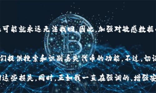 在区块链和加密货币的世界中，token（代币）遗失的情况并不少见。这不仅可能导致资金的损失，还可能给用户带来额外的心理负担。以下是一些帮助你找回遗失token的方法和建议：

1. 确认token的存储位置
首先，确认你的token是存储在什么地方。可能是一个加密钱包、交易所账户或者是硬件钱包。每个存储位置的恢复方法各不相同。

2. 找回钱包的助记词或私钥
如果你的token存在于一个个人钱包中，那么找回相关的助记词（种子短语）或私钥是非常重要的。这些信息是访问你代币的唯一凭证。确保你在安全的地方保存这些信息，并尽量避免在网络上分享。

3. 检查交易历史
如果你忘记了代币的具体情况，可以通过区块链浏览器查看你的交易历史。输入你的钱包地址，可以查看过去的转账记录，确认token的具体流向和状态。

4. 联系交易所客服
如果你的token存储在交易所账户中，但你无法再找到它，建议立刻联系交易所的客服。提供你的账号信息和相关证据，客服可能会帮助你找回账户入口。

5. 加入社区寻求帮助
许多区块链项目都有自己的社区，例如Telegram群组或Discord服务器。在这些地方，其他用户可能遇到过类似的问题，分享他们的解决经验，或许能给你一些启示。

6. 小心重建钱包
如果你决定重新创建钱包，需要注意不要创建重复的地址，否则可能导致token被混淆。同时，确保在安全的环境中进行这些操作，以防止被恶意软件攻击。

7. 预防措施
为了避免未来发生类似的情况，你可以采取一些预防措施。比如定期备份你的私钥和助记词，选择安全的存储位置，并使用硬件钱包来存储你的加密资产。

常见问题及解答
问题1：我可以恢复丢失的token吗？
恢复丢失的token有时是可能的，但这取决于你是否还持有与该token相关的私钥或助记词。如果这些信息丢失，token很可能就永远无法找回。因此，加强对敏感数据的保护是十分必要的。

问题2：有哪些工具可以帮助找回被遗失的token？
有些工具可以帮助你找回被遗失的token，例如钱包恢复工具和区块链浏览器。你还可以利用一些专业的网站和服务，它们提供搜索和识别丢失代币的功能。不过，切记一定要选择可信任的工具，避免个人信息被盗。

总的来说，token的遗失并不是没有解决的办法的。但是在此过程中，我们要时刻保持冷静，并采取正确的步骤来尝试找回这些损失。同时，正如我一直在强调的，增强安全意识和备份机制，也是保护资产的重要一环。希望大家在使用加密资产时都能更加谨慎、明智，让自己的投资更加安全。