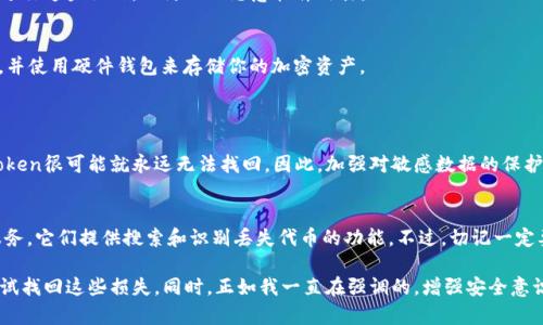 在区块链和加密货币的世界中，token（代币）遗失的情况并不少见。这不仅可能导致资金的损失，还可能给用户带来额外的心理负担。以下是一些帮助你找回遗失token的方法和建议：

1. 确认token的存储位置
首先，确认你的token是存储在什么地方。可能是一个加密钱包、交易所账户或者是硬件钱包。每个存储位置的恢复方法各不相同。

2. 找回钱包的助记词或私钥
如果你的token存在于一个个人钱包中，那么找回相关的助记词（种子短语）或私钥是非常重要的。这些信息是访问你代币的唯一凭证。确保你在安全的地方保存这些信息，并尽量避免在网络上分享。

3. 检查交易历史
如果你忘记了代币的具体情况，可以通过区块链浏览器查看你的交易历史。输入你的钱包地址，可以查看过去的转账记录，确认token的具体流向和状态。

4. 联系交易所客服
如果你的token存储在交易所账户中，但你无法再找到它，建议立刻联系交易所的客服。提供你的账号信息和相关证据，客服可能会帮助你找回账户入口。

5. 加入社区寻求帮助
许多区块链项目都有自己的社区，例如Telegram群组或Discord服务器。在这些地方，其他用户可能遇到过类似的问题，分享他们的解决经验，或许能给你一些启示。

6. 小心重建钱包
如果你决定重新创建钱包，需要注意不要创建重复的地址，否则可能导致token被混淆。同时，确保在安全的环境中进行这些操作，以防止被恶意软件攻击。

7. 预防措施
为了避免未来发生类似的情况，你可以采取一些预防措施。比如定期备份你的私钥和助记词，选择安全的存储位置，并使用硬件钱包来存储你的加密资产。

常见问题及解答
问题1：我可以恢复丢失的token吗？
恢复丢失的token有时是可能的，但这取决于你是否还持有与该token相关的私钥或助记词。如果这些信息丢失，token很可能就永远无法找回。因此，加强对敏感数据的保护是十分必要的。

问题2：有哪些工具可以帮助找回被遗失的token？
有些工具可以帮助你找回被遗失的token，例如钱包恢复工具和区块链浏览器。你还可以利用一些专业的网站和服务，它们提供搜索和识别丢失代币的功能。不过，切记一定要选择可信任的工具，避免个人信息被盗。

总的来说，token的遗失并不是没有解决的办法的。但是在此过程中，我们要时刻保持冷静，并采取正确的步骤来尝试找回这些损失。同时，正如我一直在强调的，增强安全意识和备份机制，也是保护资产的重要一环。希望大家在使用加密资产时都能更加谨慎、明智，让自己的投资更加安全。