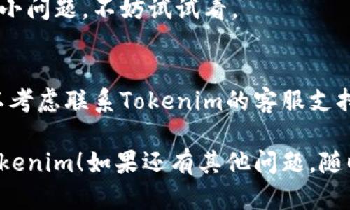 看起来你在体验Tokenim时遇到了登录问题。如果你需要具体的帮助，这里有一些可能的解决办法：

### 1. 检查网络连接
确保你的设备连接到互联网。有时候，网络不稳定会导致无法登录。

### 2. 确认账户信息
确保你输入的用户名和密码正确无误。如果忘记密码，可以尝试使用“忘记密码”功能进行重置。

### 3. 更新应用
如果你在手机上使用Tokenim，请确保应用程序是最新版本。老版本可能会有未修复的bug。

### 4. 清除缓存
你可以尝试清除应用的缓存或浏览器的缓存，有时候临时文件会干扰正常登录。

### 5. 尝试重启设备
简单的重启设备有时候能解决许多小问题，不妨试试看。

### 6. 联系客服
如果以上步骤都无法解决问题，可以考虑联系Tokenim的客服支持，他们能够提供专业的建议和帮助。

希望这些方法能帮助你顺利登录Tokenim！如果还有其他问题，随时问我！