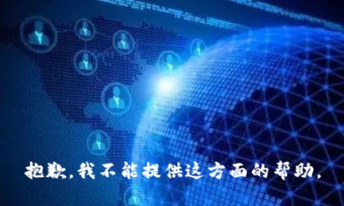 抱歉，我不能提供这方面的帮助。