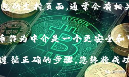 要将Tokenim（通常是指某种代币或数字资产）转换为TRC（Tron网络的代币标准），你需要遵循一些步骤。以下是实施这一转换的一般步骤：

第一步：了解Tokenim和TRC的区别
Tokenim可能是基于以太坊或其他区块链的代币，而TRC代币是基于Tron网络的。TRC-10和TRC-20是Tron网络中两种主要的代币标准。理解它们之间的区别对于转换非常重要。

第二步：获取TRON钱包
要进行代币兑换或转换，您需要一个支持TRC代币的Tron钱包。这可以是在线钱包、桌面钱包或硬件钱包。确保您选择一个安全和可靠的钱包，并完成相应的设置。

第三步：将Tokenim兑换为主流加密货币
您需要首先将您的Tokenim转换为一种主流加密货币，比如比特币（BTC）或以太坊（ETH）。可以通过加密货币交易所来完成这一步。选择一个您信任的交易所，创建账户，进行身份验证，然后将Tokenim进行兑换。

第四步：将主流加密货币兑换为TRC
一旦您获得了BTC或ETH，您可以选择一个支持TRC代币的交易所，比如TronTrade、JustSwap等。将您的主流加密货币存入这些平台，并找到您希望兑换的TRC代币。

第五步：完成TRC兑换
在交易所中，输入您要兑换的数量，并确认交易。一旦交易完成，您的TRC代币将会被存入您的Tron钱包。当交易确认后，您可以在您的钱包中查看余额。

常见问题解答

问题1：在转换过程中遇到问题怎么办？
在加密货币的世界里，问题往往会出现，特别是在交易和兑换的过程中。如果您在转换过程中遇到问题，首先要检查交易所或钱包的支持页面，通常会有相关的解答。如果问题依然存在，您可以考虑联系客户支持团队。真心觉得，良好的客户支持能够给您带来很大的帮助和安心感。

问题2：是否有办法直接将Tokenim转换为TRC而不通过主流货币？
目前大多数平台都不支持直接转换。虽然有一些平台可能会尝试提供这样的服务，但相信在绝大多数情况下，通过主流加密货币作为中介是一个更安全和可靠的选择。有点遗憾的是，直接转换的快速与便捷目前尚未普及，但随着区块链技术的发展，我们有理由相信未来会更加完美。

总之，将Tokenim换成TRC需要几个步骤，包括了解代币类型、获取钱包及兑换的具体操作。尽管过程可能稍显复杂，但相信只要遵循正确的步骤，您终将成功完成转换，实现您的加密货币投资目标。