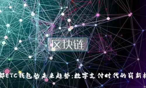 成都ETC钱包的未来趋势：数字支付时代的崭新机遇