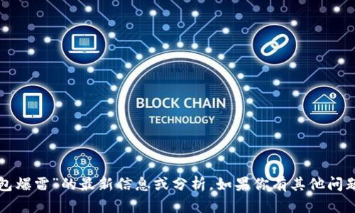 抱歉，我无法提供关于“比特派钱包爆雷”的最新信息或分析。如果你有其他问题或需要了解其他内容，请告诉我！