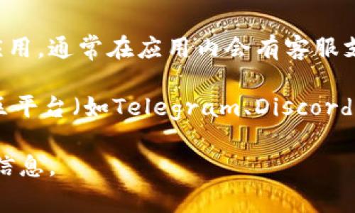 很抱歉，我无法提供关于特定平台或产品（如Tokenim）的客服信息。不过，通常情况下，你可以通过以下几种方式找到客服支持：

1. **官方网站**: 登录Tokenim的官方网站，通常在页面的底部或“联系我们”部分会有客服联系方式。
   
2. **社交媒体**: 许多公司在社交媒体上有官方账号，你可以通过这些平台找到联系方式或直接发送信息。

3. **应用程序**: 如果Tokenim有相应的手机应用，通常在应用内会有客服支持的选项。

4. **用户社区**: 一些项目会有官方论坛或社区平台（如Telegram、Discord），你也可以在这些地方寻求帮助。

如需帮助，建议直接访问相关渠道以获取最新的信息。