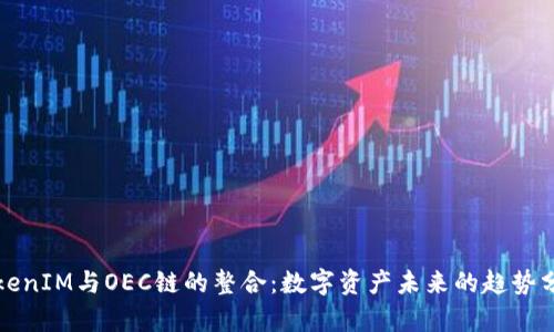 TokenIM与OEC链的整合：数字资产未来的趋势分析