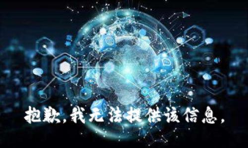 抱歉，我无法提供该信息。