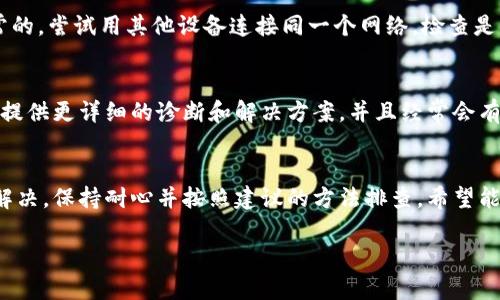 如果你的IM冷钱包显示网络错误，可能是由多种原因造成的。下面是一些可能的解决方案，希望对你有所帮助。

检查设备连接
首先，确认你的冷钱包是否成功连接到你的设备。如果是通过USB或者蓝牙连接，确保连接稳定。你可以尝试重新插拔USB线或者断开和重新连接蓝牙。

更新固件
很多时候钱包的问题可能源自于固件版本过旧。访问IM冷钱包的官方网站，查看是否有最新的固件更新，并按照说明进行升级。这类更新通常包含了错误修复和新功能，能够改善钱包性能。

重新启动设备
有时候，简单的重启可以解决很多问题。尝试关闭冷钱包并重新启动，这可能会帮助恢复正常的网络连接。

检查网络状态
如果你的冷钱包需要通过互联网进行某些操作，那么就需要确认你的网络是正常的。尝试用其他设备连接同一个网络，检查是否能正常上网。如果网络出现问题，可以考虑重启路由器或联系网络服务提供商。

联系客服支持
如果以上方法都无法解决问题，非常建议你联系IM冷钱包的客服支持。他们能够提供更详细的诊断和解决方案，并且经常会有最新的故障信息供用户参考。

总结
网络错误在使用IM冷钱包时是一个相对常见的问题，但通常可以通过上述步骤解决。保持耐心并按照建议的方法排查，希望能帮你顺利恢复使用你的冷钱包。

如果有其他具体的问题或者需要更详细的帮助，欢迎随时提问。