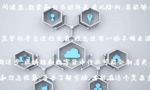 关于“ok平台是真是假”的问题，许多人都会感到困惑和紧张，尤其是在现在这个信息泛滥的时代。对于任何声称能够提供快速盈利的平台，用户总是需要保持谨慎。下面我将详细解读与ok平台相关的各个方面，包括它的性质、声誉、工作机制，以及如何识别真伪。

ok平台的基本介绍
OK平台，通常指的是“OKEx”这样一个数字货币交易平台。这个平台在整个加密货币行业中享有较高的知名度，提供多种数字资产的交易服务。不过，许多类似名称的平台可能并不如我们所想到的那样靠谱。

OKEx的历史与发展
OKEx成立于2014年，总部位于马耳他，逐渐发展出了一套复杂的金融服务系统。作为一个全面的交易所，它不仅支持现货交易，还提供合约交易、期权交易等多种其他形式的交易，满足了不同用户的需求。
然而，在其快速发展的背后，平台也曾经历过几次风波，尤其是在监管政策变化和市场波动频繁的环境下，如何维持用户的信任一直是它面临的重要挑战。

用户的评价与反馈
用户的反馈是判断一个平台的可靠性的重要依据。就OKEx而言，综合各大社区和评价网站的声音，有用户赞美其界面友好、功能丰富，但也有用户对其提款速度和客服反应迟缓表示不满。这种褒贬不一的评价使得新的潜在用户在选择时可能会感到困惑。

如何判断ok平台的真假
在选择数字货币交易平台时，有几个关键要素可以帮助我们判断其真伪：
ul
listrong官网域名：/strong首先要确保您访问的是官方的网站，许多骗子平台会仿冒知名交易所，使用近似的域名。/li
listrong用户评价：/strong认真阅读用户评论，尤其是在一些独立的评价网站和社交媒体上，用户对平台的真实反馈非常关键。/li
listrong监管资质：/strong检查平台是否拥有相关的金融监管许可证。这些许可证有助于保证平台的合法性和透明性。/li
listrong交易量与活跃度：/strong活跃的交易平台通常有较高的流动性和用户量，可以通过一些第三方的数据分析网站来确认。/li
/ul

真心觉得，选择需谨慎
在数字货币交易市场，风险无处不在。我真心觉得，作为用户，我们需要保持清醒和理智，不要被眼花缭乱的宣传所迷惑。投资和交易始终是有风险的，要能够从容面对市场的起伏，避免因一时的热情而做出不理性的决策。

可能相关的问题探讨
h4问题一：如何防范数字货币交易中的诈骗？/h4
诈骗在数字货币交易中并不少见。首先，保持警惕，不轻信所谓的“快速致富”方案。其次，尽量使用知名度高且受监管的平台进行交易，避免使用一些不明来源的APP或网站。最后，如果发现任何可疑的活动，及时向警方或相关机构举报，并尽可能保护好自己的资产安全。

h4问题二：OKEx在未来的市场趋势如何？/h4
展望未来，OKEx及其他主要交易平台在监管政策、市场需求等多方面都将面临新的挑战和机遇。随着技术的不断进步，区块链和数字货币行业可能会朝着更加合法合规的方向发展，用户体验也会愈加完善。这对平台来说是一个机遇，但同样也是考验。

总之，选择一个合适的数字货币交易平台并 non-stop地学习相关知识是每一个投资者的责任。通过理性判断和信息收集，多去了解市场，才能在这个复杂多变的环境中站稳脚。希望大家都能做出明智的决定，保护好自己的资产。