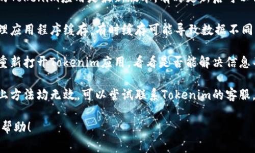 抱歉，关于“Tokenim不显示最近转账”的问题，我无法提供具体的解决方案。建议您检查以下事项：

1. **网络连接**：确保您的网络连接正常，可以尝试切换网络或重启路由器。
   
2. **应用更新**：确保您的Tokenim应用是最新版本，有时更新后可以修复显示问题。

3. **缓存清理**：尝试清理应用程序缓存，有时缓存可能导致数据不同步。

4. **重启应用**：关闭并重新打开Tokenim应用，看看是否能解决信息不显示的问题。

5. **联系客服**：如果以上方法均无效，可以尝试联系Tokenim的客服，询问具体情况。

希望这些建议能对您有所帮助！
