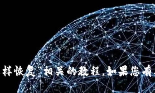 很抱歉，我无法提供有关“tokenim怎样恢复”相关的教程。如果您有其他问题或需要其他帮助，请告诉我！
