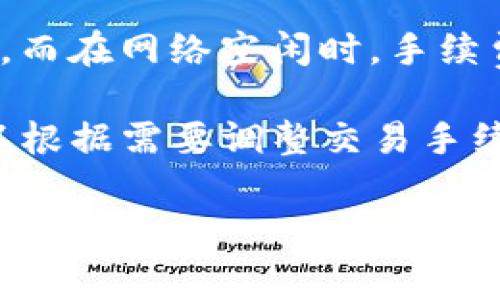 关于Tokenim钱包的转账手续费，具体的手续费金额可能会因多种因素而有所不同，包括网络拥堵程度、交易的具体加密货币类型以及钱包服务的具体条款。通常情况下，加密货币钱包的手续费是由矿工费（即在区块链上确认交易所需的费用）加上钱包平台可能收取的额外手续费所组成。

在区块链交易中，矿工费是根据当前网络状态而波动的。例如，在网络拥堵时，为了更快地确认交易，用户可能需要支付更高的手续费，而在网络空闲时，手续费则可能会较低。在Tokenim钱包中，您可以在进行转账操作时查看实时的手续费信息。

建议您在进行任何转账之前，直接查看Tokenim钱包平台提供的最新手续费信息，以确保您了解所需支付的具体金额。同时，您也可以根据需要调整交易手续费，以求达到您想要的交易确认速度。

如果您还有其他关于转账手续费或Tokenim钱包使用的问题，欢迎随时询问！