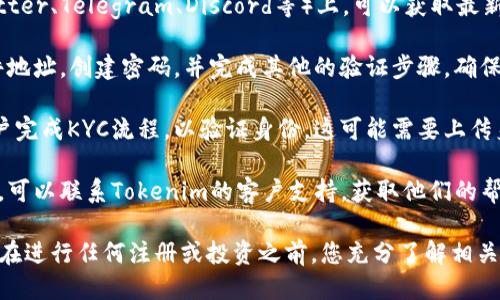 关于“tokenim”的注册信息，您可以通过以下步骤找到相关的注册途径：

1. **访问官方网站**：首先，尝试前往 Tokenim 的官方网站。通常，许多加密货币及区块链项目会在其官网上提供注册链接和详细步骤。

2. **查看社交媒体**：在项目的官方社交媒体（如Twitter、Telegram、Discord等）上，可以获取最新信息及公告，包含注册流程的更新。

3. **注册流程**：在官网上，您通常需要提供电子邮件地址，创建密码，并完成其他的验证步骤。确保您使用一个安全的密码，并妥善保管自己的账户信息。

4. **完成KYC（如果适用）**：某些平台可能会要求用户完成KYC流程，以验证身份。这可能需要上传身份证明文件和地址证明。

5. **用户支持**：如果您在注册过程中遇到任何困难，可以联系Tokenim的客户支持，获取他们的帮助和指导。

希望这些步骤可以帮助您顺利注册 Tokenim。请确保在进行任何注册或投资之前，您充分了解相关风险。