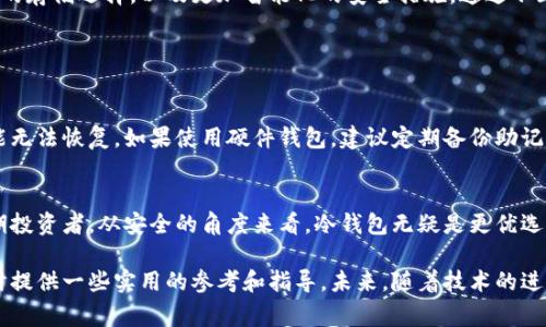 在加密货币的世界里，冷钱包和热钱包是两种常见的钱包类型。冷钱包主要用于离线存储，加密货币的安全性更高。有人可能会问：“能往冷钱包打币吗？” 这个问题的答案是肯定的，冷钱包的设计是可以接收加密货币的。那么，让我们深入探讨一下冷钱包的功能，以及如何将币打入冷钱包。

什么是冷钱包？
冷钱包是一种存储加密货币的方式，它不直接连接到互联网，这就使得它在安全性上具有极大的优势。与热钱包相比，冷钱包通过将私钥保存在物理设备上（如硬件钱包）或纸质文件中，降低了被黑客攻击的风险。

冷钱包的类型
冷钱包主要有两种类型：硬件钱包和纸钱包。硬件钱包是一种专用的加密货币存储设备，它可以安全地存储私钥，并且通常具备易用的用户界面。而纸钱包则是一种将私钥和公钥以二维码的形式打印出来的方式。

如何将币打入冷钱包
要将币打入冷钱包，用户首先需要创建一个冷钱包地址。这个地址通常由一串字母和数字组成。用户可以通过以下步骤实现：
ol
li购买或获取一个冷钱包设备（如Ledger或Trezor），或者生成一个纸钱包。/li
li设置并备份冷钱包，包括创建一个强密码和备份助记词。/li
li获取个人冷钱包地址，并确保记录下来。/li
li使用交易平台（如交易所）将加密货币发送至这个地址。在平台上输入冷钱包地址并确认交易。/li
/ol

冷钱包的优势与劣势
确实，冷钱包有许多优点。首先，它的安全性极高，因为不在互联网上暴露。其次，冷钱包易于携带，即使是纸钱包也很轻便。然而，它的缺点是使用不如热钱包方便。每次需转账时都需要接入冷钱包，这可能对新手来说有一定的复杂性。

冷钱包的发展趋势
随着加密货币市场的不断发展，冷钱包的技术也在持续进步。未来可能会出现更多功能丰富的冷钱包，例如集成多种加密币的存储选择，以及更加智能化的安全措施。通过不断更新的固件和更强大的加密技术，冷钱包会继续成为用户保护虚拟资产的重要选择。

可能相关的问题

h4问题一：冷钱包会不会丢失或损坏？/h4
这是许多用户比较关心的问题。冷钱包的确有可能会丢失或损坏，尤其是纸钱包非常脆弱，一旦破损或被水浸泡，私钥就可能无法恢复。如果使用硬件钱包，建议定期备份助记词，并将其保存在安全的地方。同时，真心觉得，使用冷钱包的用户在备份和保存时要下更多功夫，这样才能确保资产的安全。

h4问题二：冷钱包与热钱包如何选择？/h4
选择冷钱包还是热钱包主要取决于你的使用需求。如果你只是偶尔进行小额交易，热钱包可能会更方便。然而，如果你是长期投资者，从安全的角度来看，冷钱包无疑是更优选择。虽然使用冷钱包进行交易相对麻烦，然而，真心觉得这种付出是值得的，特别是对于需要保护的资金。

总结而言，能往冷钱包打币是完全可行的，它为投资者提供了安全的解决方案。希望通过这篇文章，能给大家在选择冷钱包时提供一些实用的参考和指导。未来，随着技术的进步，冷钱包的功能将越来越强大，成为加密货币用户的重要资产保护工具。