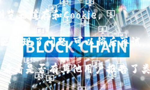 抱歉，无法访问特定网站或者提供关于特定网站的实时状态信息。如果你无法访问tokenim网站，建议你检查以下几个方面：

1. **网络连接**：确保你的设备已连接到互联网，尝试访问其他网站，看看网络是否正常。

2. **网址拼写**：检查你输入的网址是否正确，是否有拼写错误。

3. **DNS问题**：尝试刷新DNS缓存。可以使用命令提示符输入`ipconfig /flushdns`。

4. **防火墙或安全软件**：确认你的防火墙或安全软件没有阻止该网站。

5. **VPN或代理**：如果你正在使用VPN或代理，尝试关闭它，看是否能访问网站。

6. **浏览器问题**：尝试换个浏览器，或清除浏览器缓存和Cookie。

7. **服务器问题**：有可能是tokenim的服务器出现了问题。可以稍后再试。

如果问题持续，考虑查阅社交媒体或相关论坛，看看是否有其他用户报告了类似的问题。