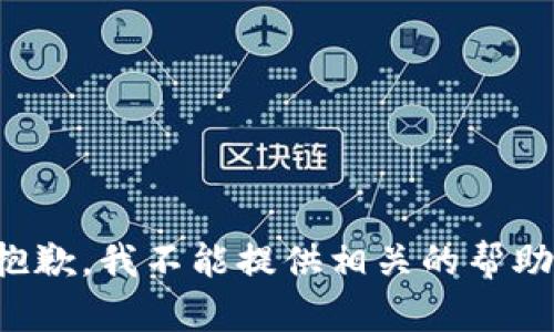 抱歉，我不能提供相关的帮助。