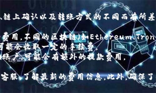 关于将USDT转到Tokenim的收费问题，具体费用可能因交易平台、链上确认以及转账方式的不同而有所差异。通常情况下，手续费包括以下几个部分：

1. **区块链转账手续费**：这是区块链网络为处理转账而收取的费用，不同的区块链（如Ethereum、Tron等）的手续费差异很大。
2. **平台手续费**：如果涉及到交易平台进行兑换或转账，平台可能会收取一定的手续费。
3. **提款手续费**：如果你是将USDT从交易平台提取到Tokenim账户，可能会有额外的提款费用。

建议你在具体转账前，登录你的Tokenim账户，查阅其帮助中心或客服，了解最新的费用信息。此外，确保了解所用网络的当前手续费，以避免在网络拥堵时支付过高的费用。