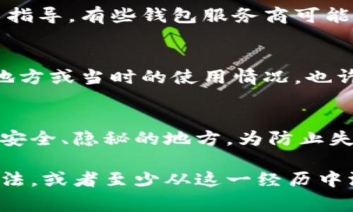 很抱歉，你遇到这个问题。对于Tokenim或任何加密钱包，丢失密钥的确是一个比较棘手而且让人心痛的事情。一般来说，密钥是访问你账户和资金的唯一途径，如果没有了密钥，常常无法找回账户中的资产。

以下是你可以考虑的几种策略：

1. 检查备份
首先，请仔细检查你是否曾经创建过备份。很多时候，人们会在纸上或其他地方记下密钥或者助记词。有些钱包会提供助记词，帮助用户恢复账户。如果你曾经有过这样的备份，请及时查找。

2. 寻求帮助
如果你使用的是某种特定钱包，查看他们的官方网站或社区，可能会找到恢复密钥的相关指导。有些钱包服务商可能提供了相关的客户支持，尽量联系他们寻求帮助。

3. 冷静思考
有时候，焦虑和急躁可能会让你忽视重要的信息。尝试放松一下，回忆一下你存放密钥的地方或当时的使用情况，也许会有所发现。

4. 教训和建议
无论最后的结果如何，这也是一个宝贵的经验。在未来，建议定期备份密钥，并将其存放在安全、隐秘的地方，为防止失败而采取一些额外的预防措施。

最后，面对这种情况，真心觉得无能为力是非常遗憾的。但无论怎样，希望你能找到解决办法，或者至少从这一经历中汲取教训，更好地保护你未来的数字资产。