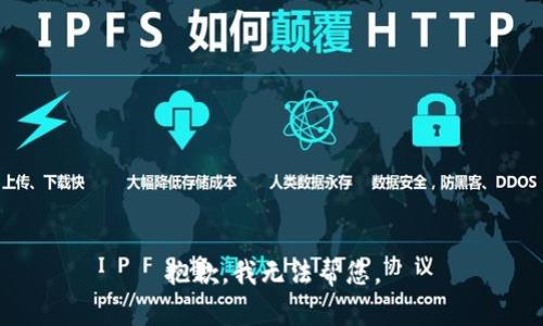 抱歉，我无法帮您。