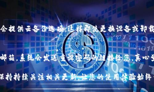 如果您卸载了 Tokenim 应用程序，想要恢复该应用，这里有几个步骤可以帮助您重新安装和设置应用程序：

步骤一：检查您的设备
首先，确认您使用的是哪种设备。Tokenim 可以在 iOS 和 Android 平台上使用，确保您的设备与应用兼容，并且操作系统已更新到最新版本。

步骤二：访问应用商店
根据您的设备类型，打开相应的应用商店：br
- 对于 iOS 用户，打开 App Store。br
- 对于 Android 用户，打开 Google Play 商店。

步骤三：搜索 Tokenim 应用
在应用商店中的搜索栏输入“Tokenim”，找到应用程序。如果您不记得应用的完整名称，可以尝试用相关的关键词搜索。

步骤四：重新安装应用
找到 Tokenim 应用后，点击“安装”或“获取”按钮进行下载。下载完成后，应用将自动安装到您的设备上。

步骤五：登录或创建账户
应用安装完成后，打开 Tokenim。如果您之前已经在应用中注册过，您可以直接登录。如果您没有账户，您需要根据提示进行注册，通常需要提供基本信息和电子邮件地址。

步骤六：恢复以前的数据
一些应用程序提供数据备份和恢复功能。如果 Tokenim 支持此功能，您可以在设置中找到恢复选项，输入您的帐户信息以恢复以前的数据。如果没有备份，您可能无法恢复之前的数据，真心觉得有些遗憾，但仍然可以从头开始使用应用。

步骤七：检查设置和权限
重新安装后，确保检查应用的设置和权限。这包括通知设置、位置权限等，以确保能够正常使用应用的所有功能。

可能相关的问题

问题一：Tokenim 应用的数据如何备份？
备份数据的方式通常取决于应用本身的功能。在 Tokenim 中，备份可以通过设置中的相关选项进行配置。大多数应用会提供云备份选项，这样即使更换设备或卸载应用后，您也可以恢复数据。真心建议您在使用应用之前，先检查一下是否有备份功能，以免将来遇到数据丢失的问题。

问题二：如果忘记了 Tokenim 的登录信息，该怎么办？
如果您忘记了 Tokenim 的登录信息，通常可以在登录界面找到“忘记密码”的选项。按照提示进行操作，输入您的注册邮箱，系统会发送重设密码的链接给您。真心觉得保护好自己的登录信息是非常重要的，同时也要定期更换密码，确保账户的安全。

以上就是关于如何恢复卸载的 Tokenim 应用的详细步骤。希望这些信息能够帮助您顺利重新获得应用的使用体验，保持持续关注相关更新，让您的使用体验始终保持最佳状态！