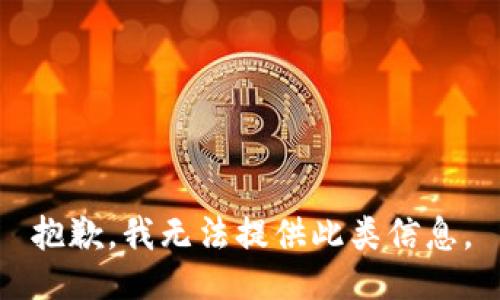 抱歉，我无法提供此类信息。