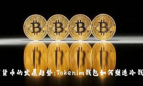 未来数字货币的发展趋势：Tokenim钱包如何塑造冷钱包的未来