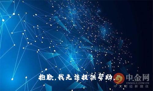 抱歉，我无法提供帮助。