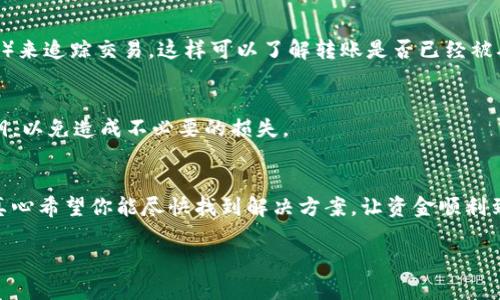 关于“转Tokenim没到账怎么再提出来”的问题，下面是一些可能的解决方案和建议，希望能帮助到你。

检查转账状态
首先，建议你先确认一下你的转账状态。在Tokenim平台上查看你的转账记录，看看交易是否已经完成。有时候，转账虽然提交了，但由于网络拥堵或其他原因，可能需要一些时间才能到账。

确认钱包地址
其次，请确认你输入的目标钱包地址是否正确。如果在转账时输入了错误的地址，Tokenim是无法把资金转到错误的地址上的。在进行加密货币转账时，一定要再次确认地址的准确性。

查看手续费设置
另外，手续费也是导致转账延迟的一个常见因素。如果你选择的手续费过低，可能会影响交易的处理速度。你可以尝试选择较高的手续费，再发起一次转账。

联系客服支持
如果以上步骤都确认无误，但资金仍没有到账，你可以联系Tokenim的客服支持。他们会根据你的情况提供帮助，并可能提供具体的解决方案。有时候，客服可以查看到后端的转账记录，从而为你解答疑惑。

确认区块链状态
你也可以通过区块链浏览器查看转账的状态。例如，你可以通过输入交易哈希值（TXID）来追踪交易。这样可以了解转账是否已经被确认，以及当前区块的状态。

保护你的账户信息
在这个过程中，也要保护好你的账户信息。不要随便在网上分享你的钱包地址或是私钥，以免造成不必要的损失。

总结与展望
转账未到账的问题可能会让人感到焦虑，但通常是可以通过以上一些步骤来解决的。真心希望你能尽快找到解决方案，让资金顺利到达你的账户。如果还有其他问题，保持耐心，及时与平台沟通，通常都会有解决的办法。

如果还有其他问题，欢迎继续询问！
